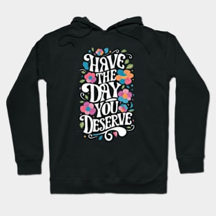 Have The Day You Deserve Hoodie